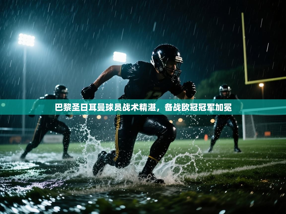 巴黎圣日耳曼球员战术精湛，备战欧冠冠军加冕