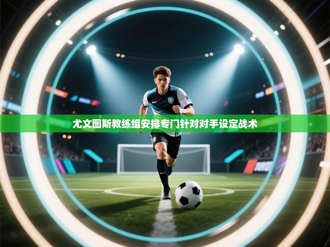 尤文图斯教练组安排专门针对对手设定战术