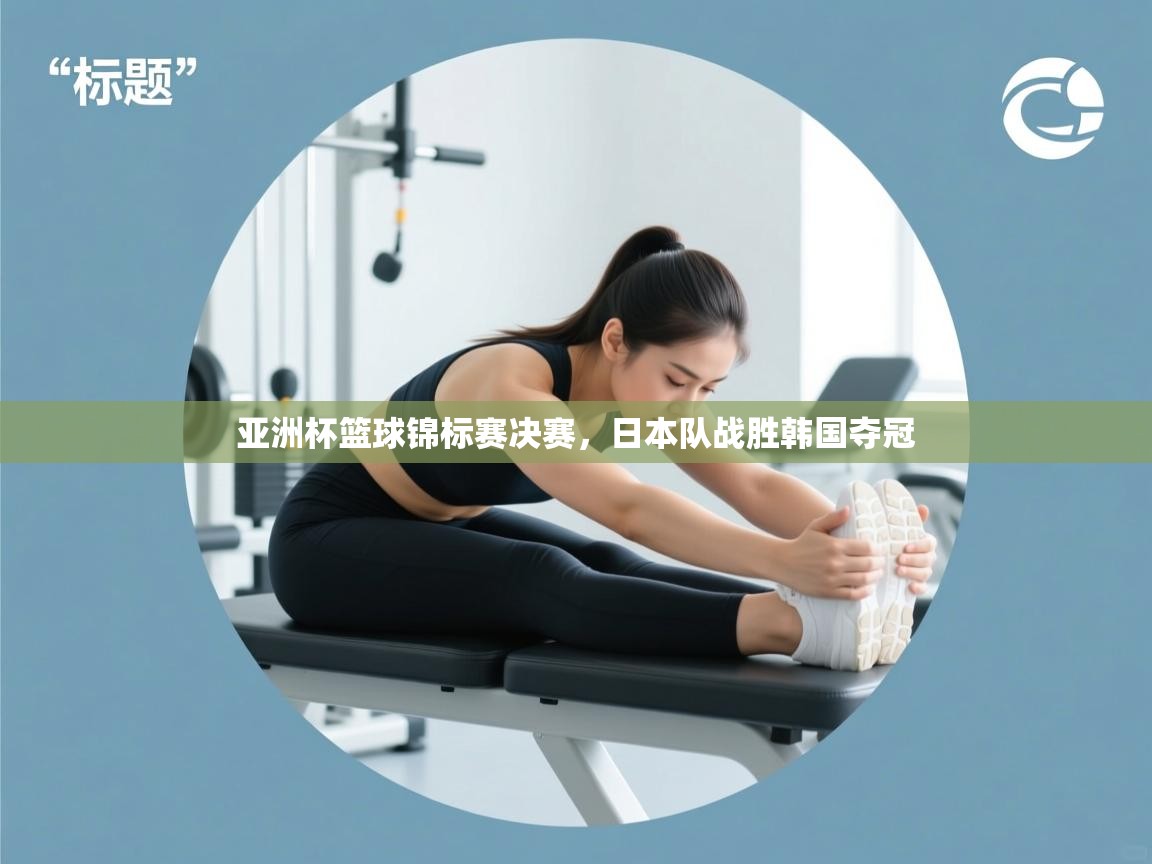 亚洲杯篮球锦标赛决赛，日本队战胜韩国夺冠