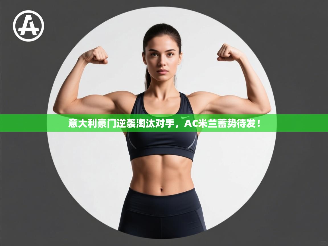 意大利豪门逆袭淘汰对手,AC米兰蓄势待发! 第2张