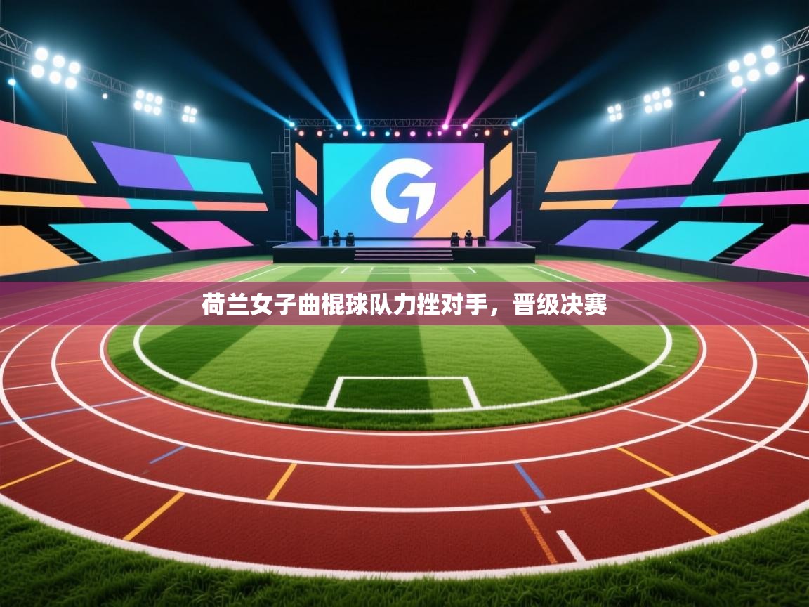 荷兰女子曲棍球队力挫对手，晋级决赛