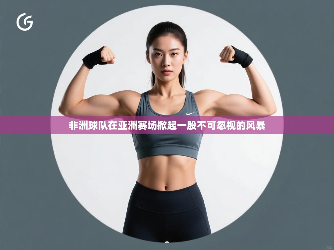 非洲球队在亚洲赛场掀起一股不可忽视的风暴