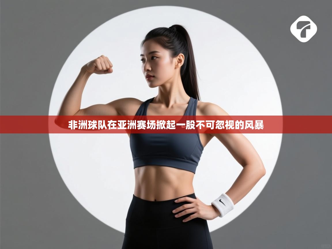 非洲球队在亚洲赛场掀起一股不可忽视的风暴 第2张