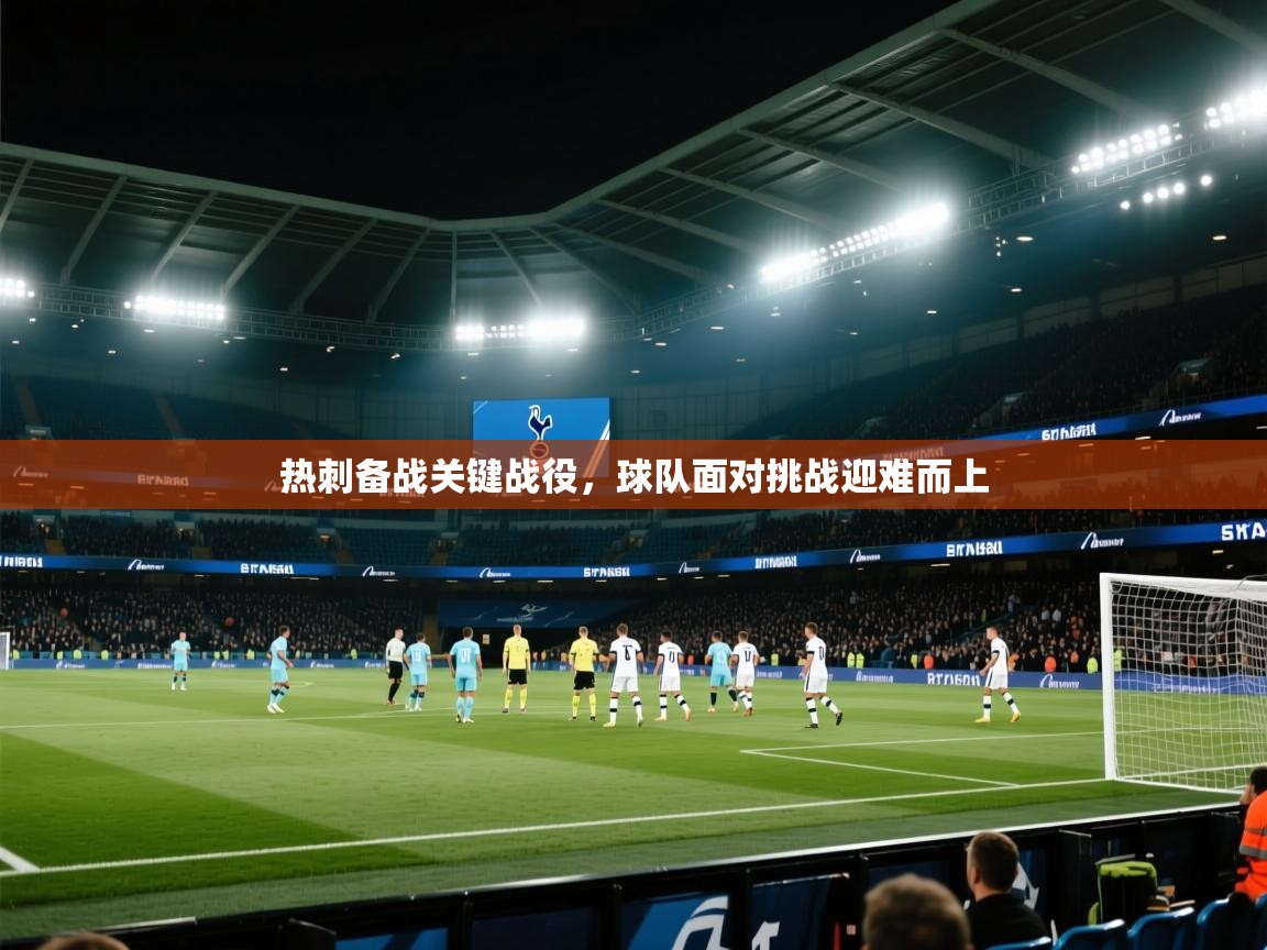 热刺备战关键战役，球队面对挑战迎难而上