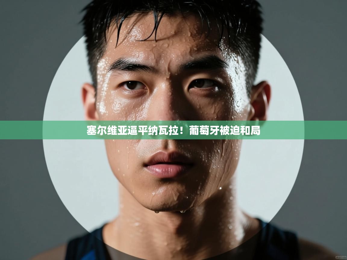 塞尔维亚逼平纳瓦拉！葡萄牙被迫和局