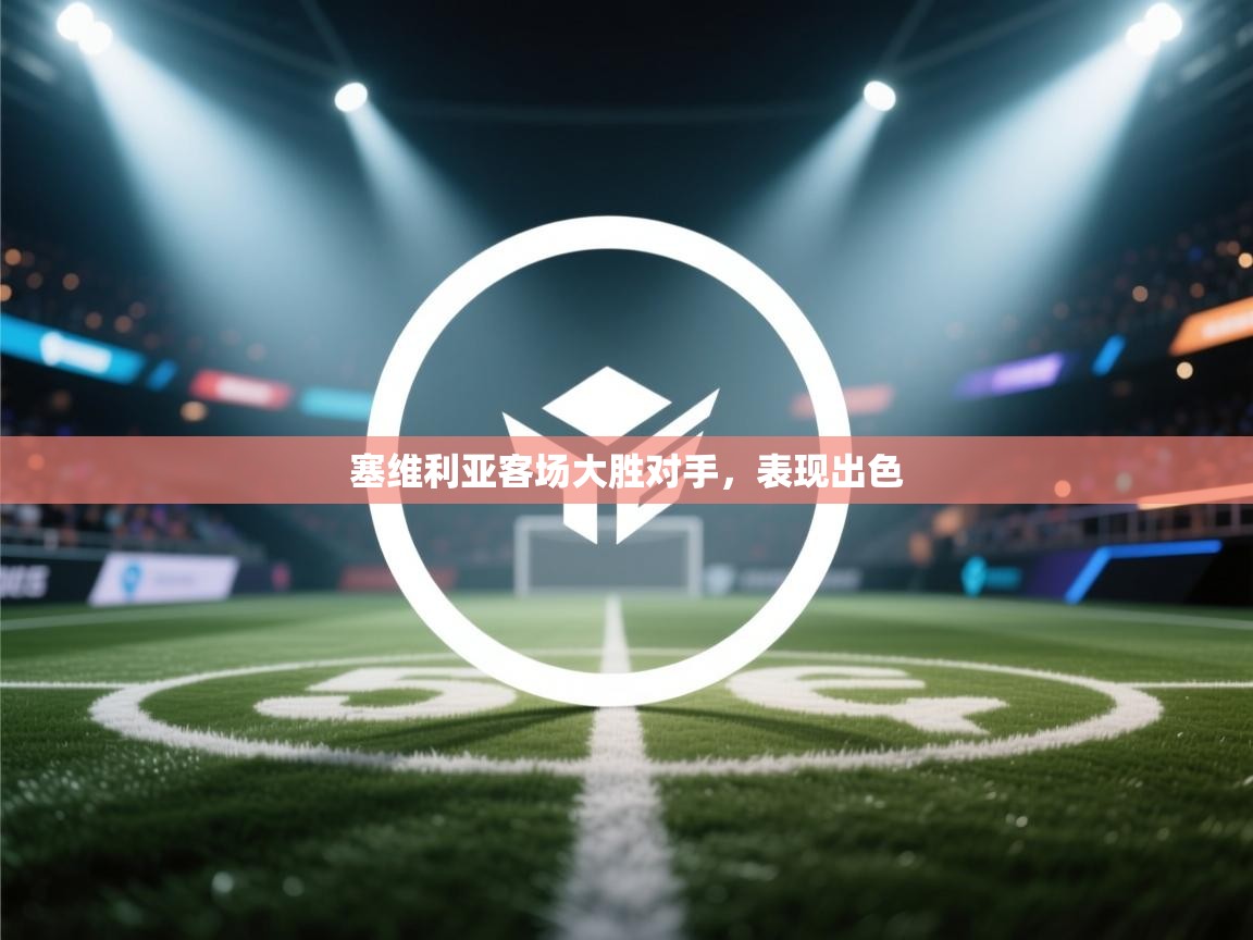 塞维利亚客场大胜对手，表现出色